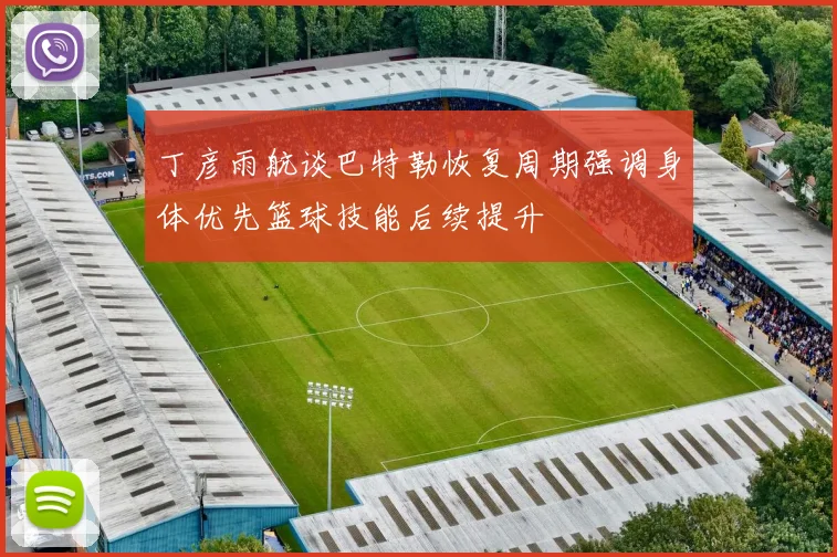 丁彦雨航谈巴特勒恢复周期强调身体优先篮球技能后续提升