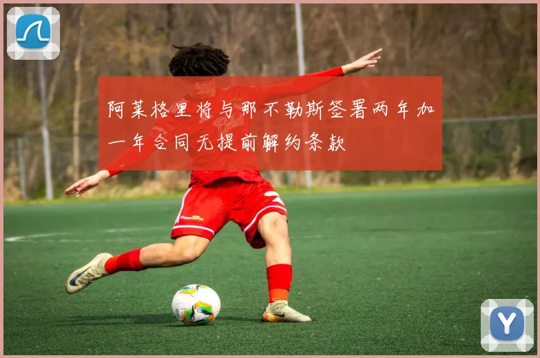 阿莱格里将与那不勒斯签署两年加一年合同无提前解约条款