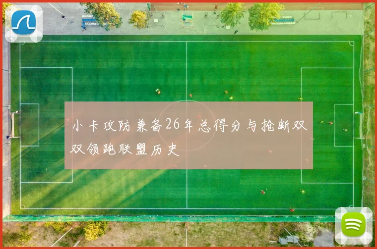 小卡攻防兼备26年总得分与抢断双双领跑联盟历史