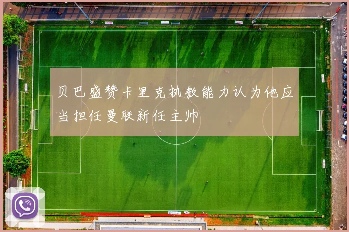 贝巴盛赞卡里克执教能力认为他应当担任曼联新任主帅