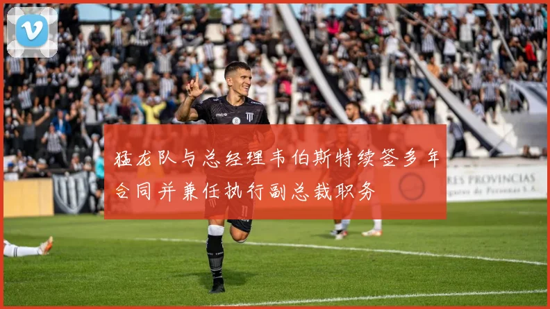 猛龙队与总经理韦伯斯特续签多年合同并兼任执行副总裁职务