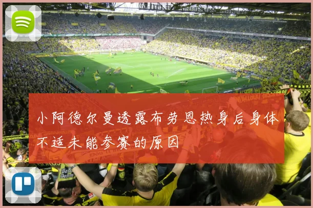 小阿德尔曼透露布劳恩热身后身体不适未能参赛的原因
