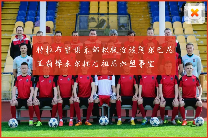 特拉布宗俱乐部积极洽谈阿尔巴尼亚前锋米尔托尤祖尼加盟事宜